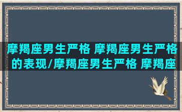 摩羯座男生严格 摩羯座男生严格的表现/摩羯座男生严格 摩羯座男生严格的表现-我的网站